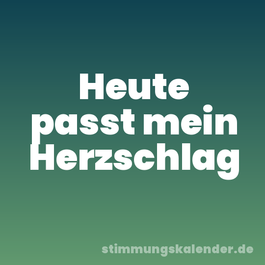 Heute passt mein Herzschlag