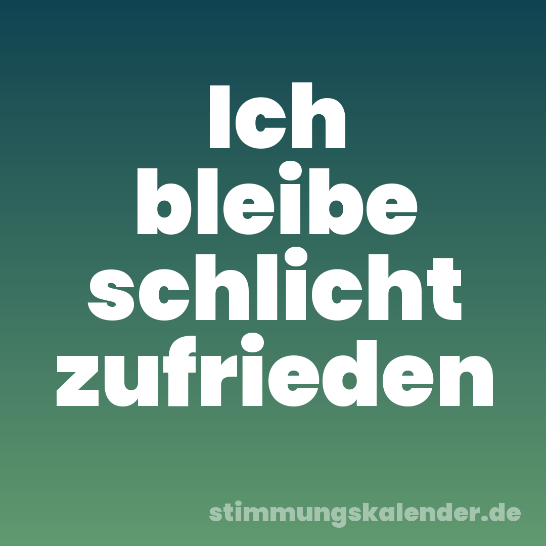 Ich bleibe schlicht zufrieden