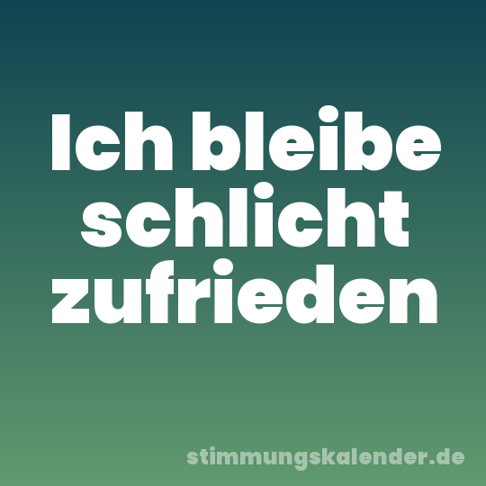 Ich bleibe schlicht zufrieden