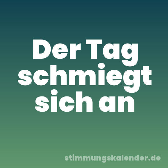 Der Tag schmiegt sich an