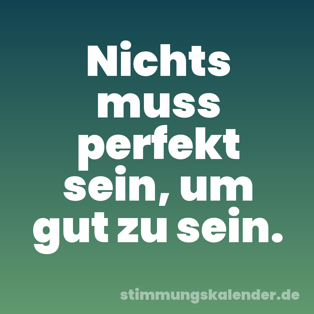 Nichts muss perfekt sein, um gut zu sein.