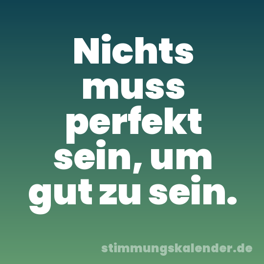 Nichts muss perfekt sein, um gut zu sein.