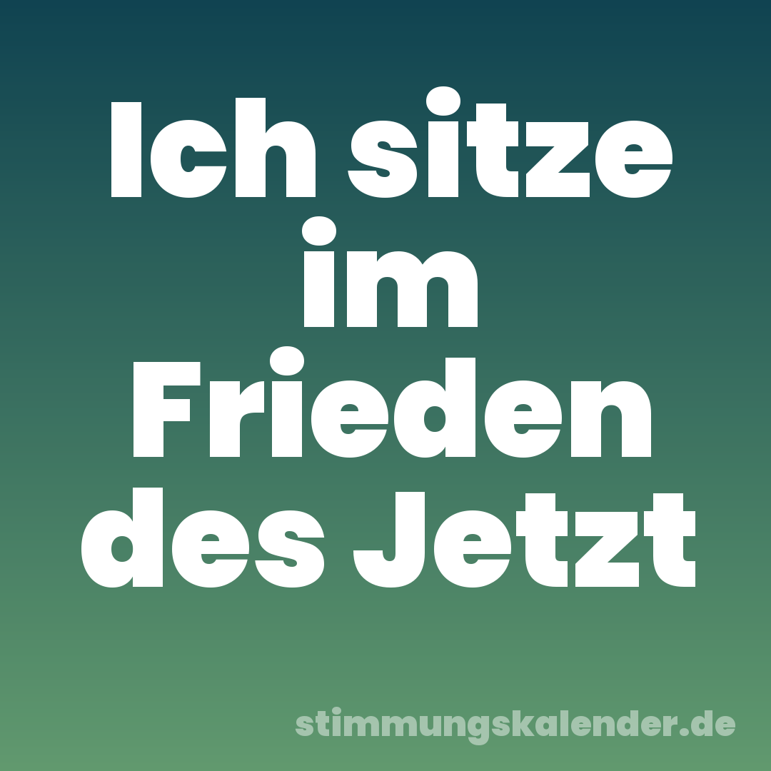 Ich sitze im Frieden des Jetzt