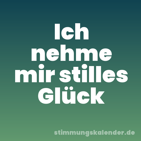 Ich nehme mir stilles Glück