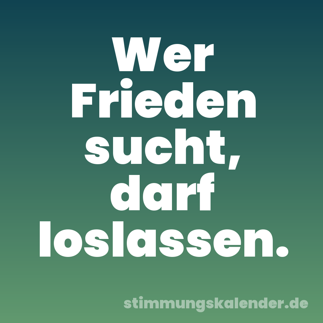 Wer Frieden sucht, darf loslassen.