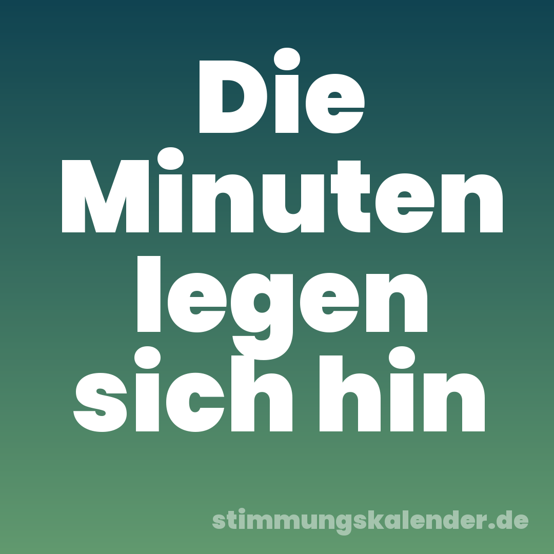 Die Minuten legen sich hin