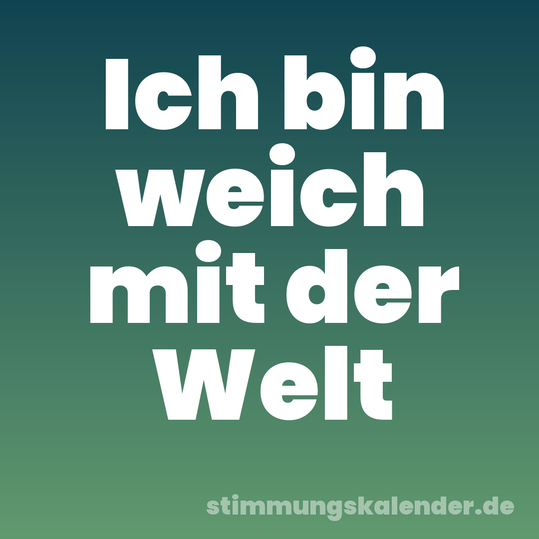 Ich bin weich mit der Welt