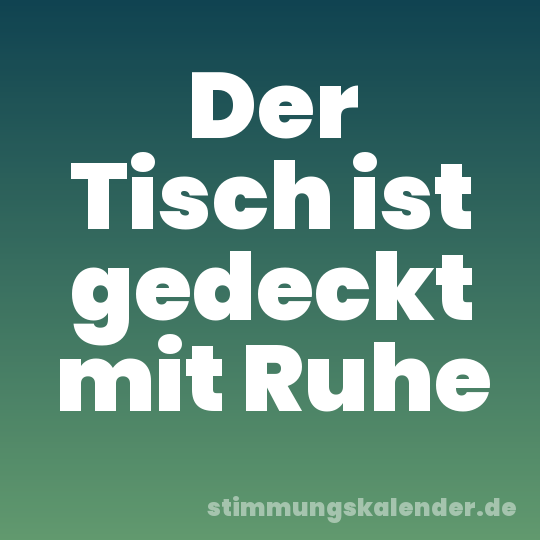 Der Tisch ist gedeckt mit Ruhe