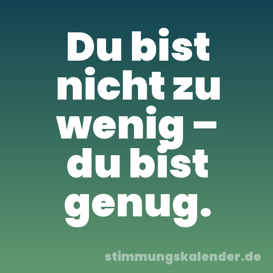 Du bist nicht zu wenig – du bist genug.