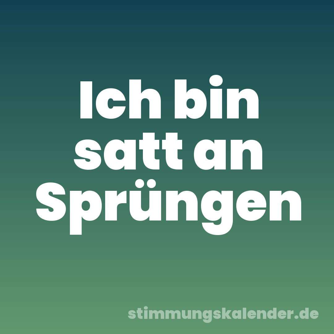 Ich bin satt an Sprüngen
