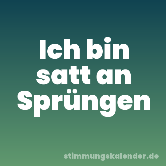 Ich bin satt an Sprüngen