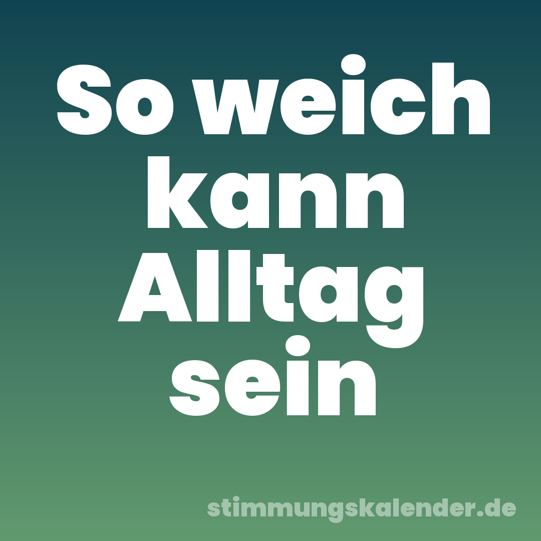So weich kann Alltag sein