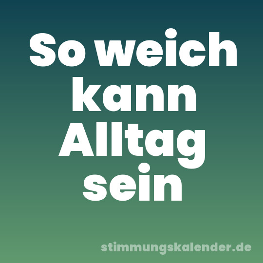 So weich kann Alltag sein