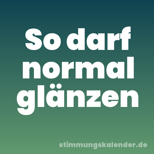 So darf normal glänzen