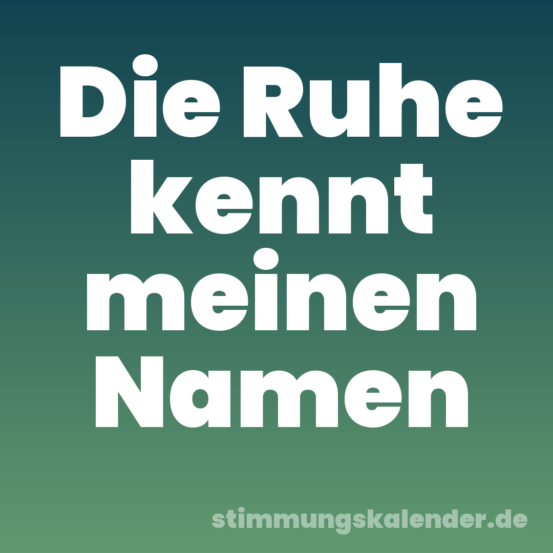 Die Ruhe kennt meinen Namen