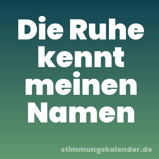 Die Ruhe kennt meinen Namen
