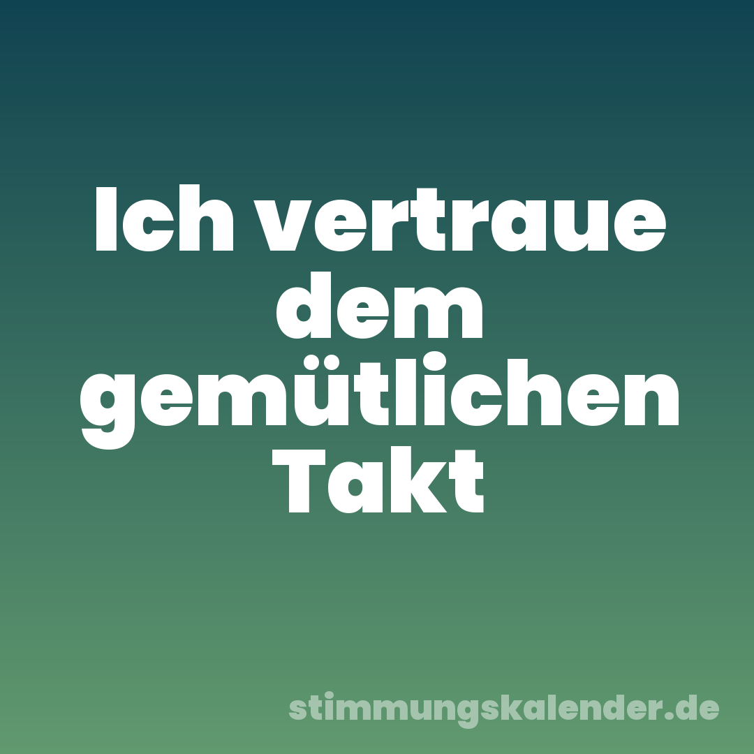 Ich vertraue dem gemütlichen Takt