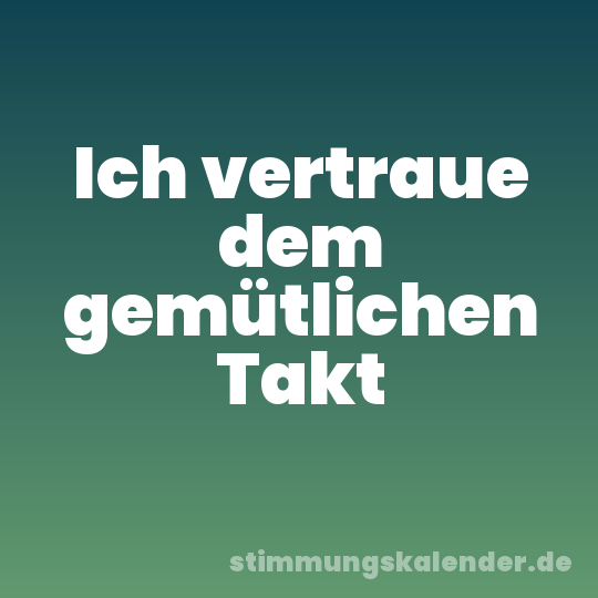 Ich vertraue dem gemütlichen Takt