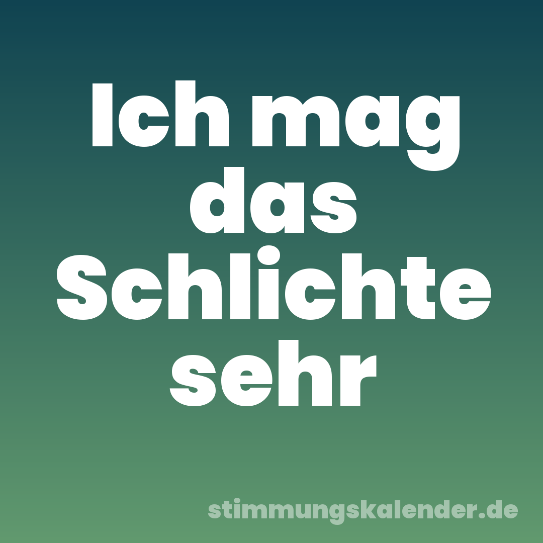 Ich mag das Schlichte sehr