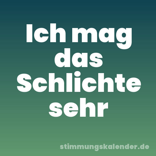 Ich mag das Schlichte sehr
