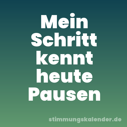 Mein Schritt kennt heute Pausen