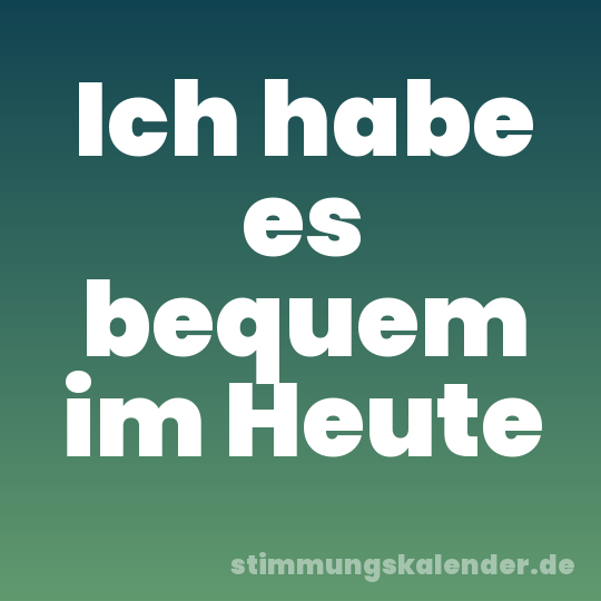 Ich habe es bequem im Heute
