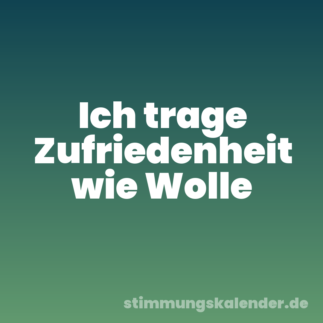 Ich trage Zufriedenheit wie Wolle