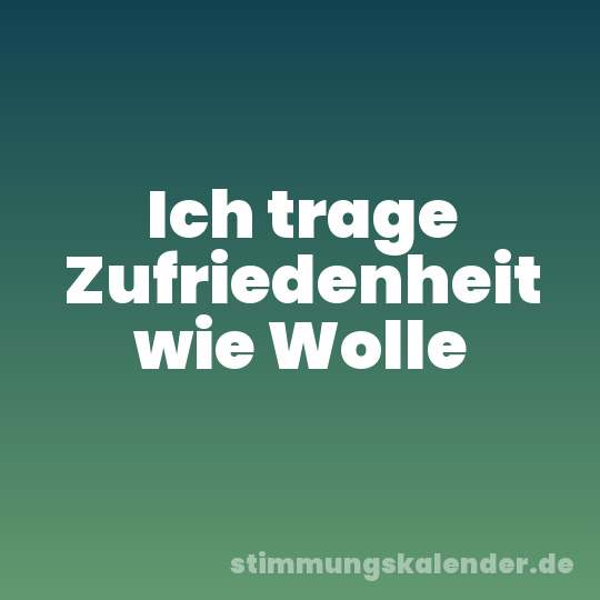 Ich trage Zufriedenheit wie Wolle