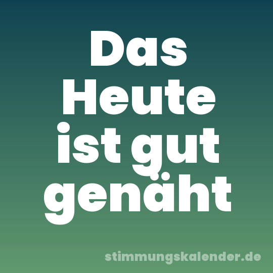 Das Heute ist gut genäht