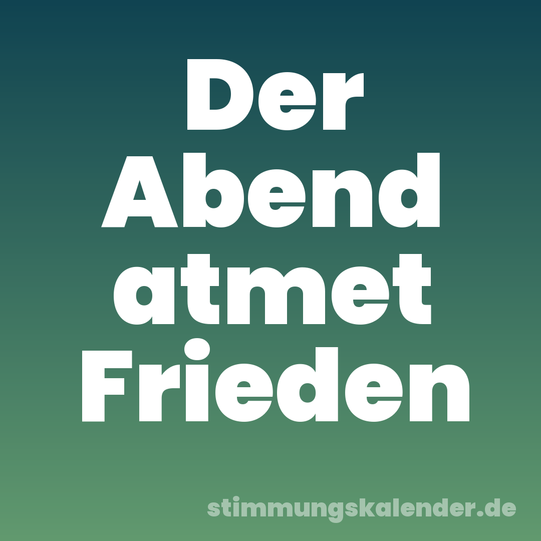 Der Abend atmet Frieden