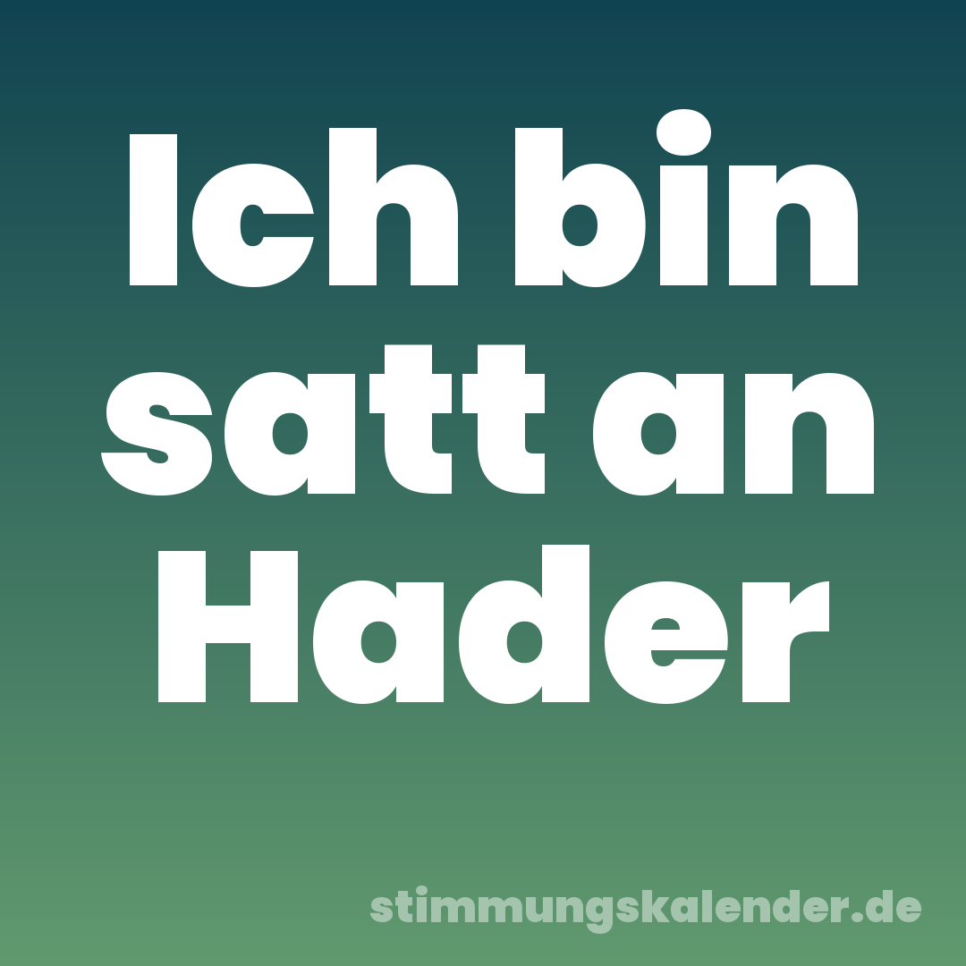 Ich bin satt an Hader