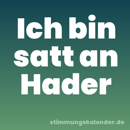 Ich bin satt an Hader