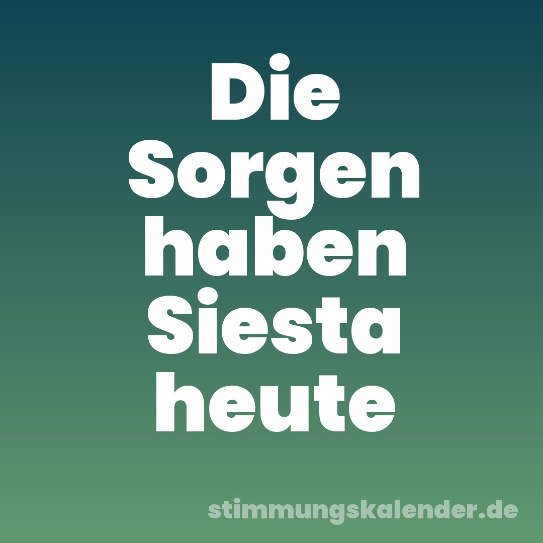 Die Sorgen haben Siesta heute