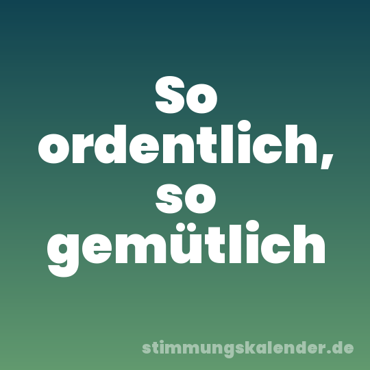 So ordentlich, so gemütlich