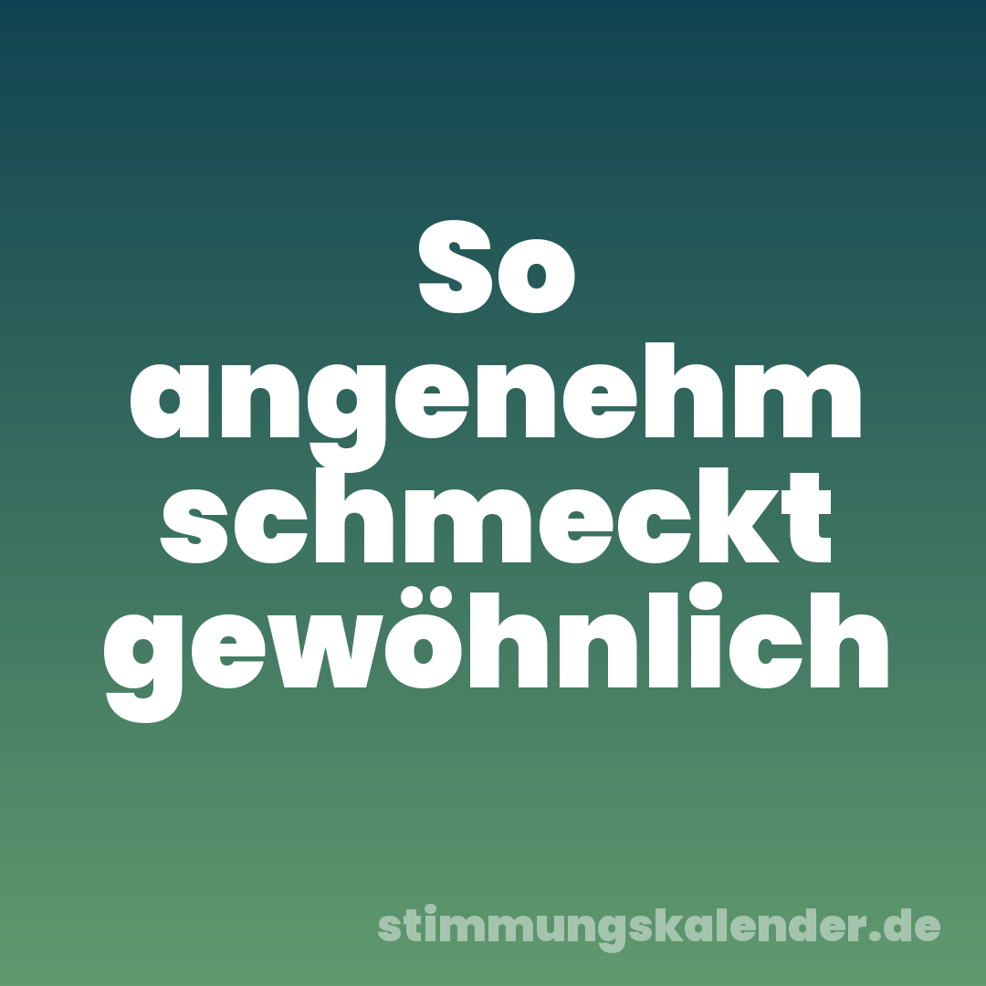 So angenehm schmeckt gewöhnlich