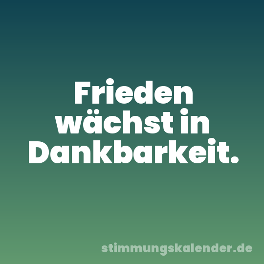 Frieden wächst in Dankbarkeit.