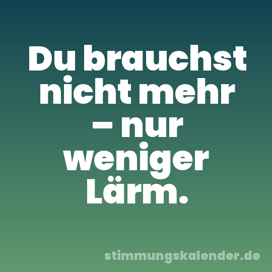 Du brauchst nicht mehr – nur weniger Lärm.