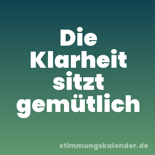 Die Klarheit sitzt gemütlich