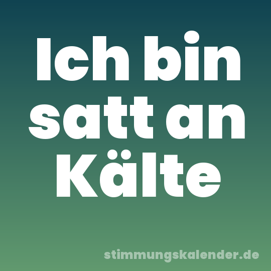 Ich bin satt an Kälte