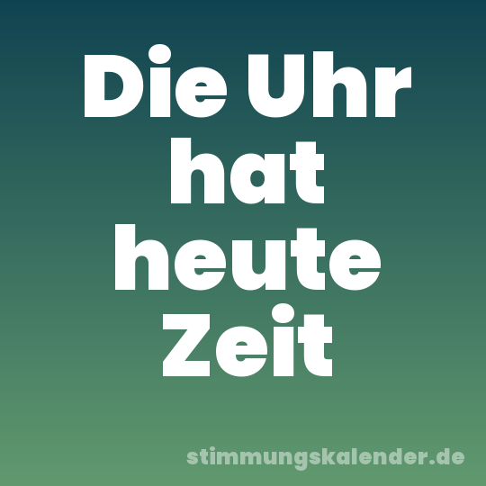 Die Uhr hat heute Zeit