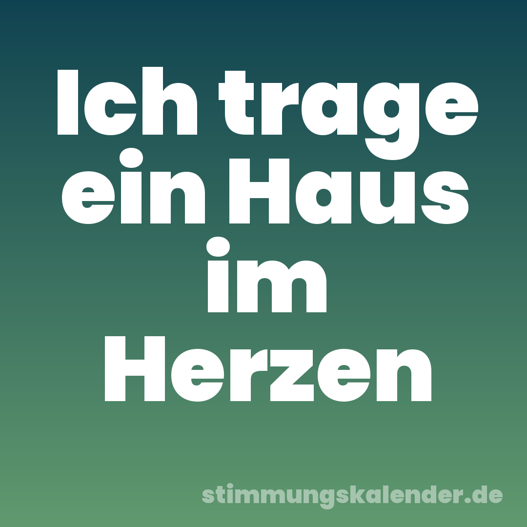 Ich trage ein Haus im Herzen