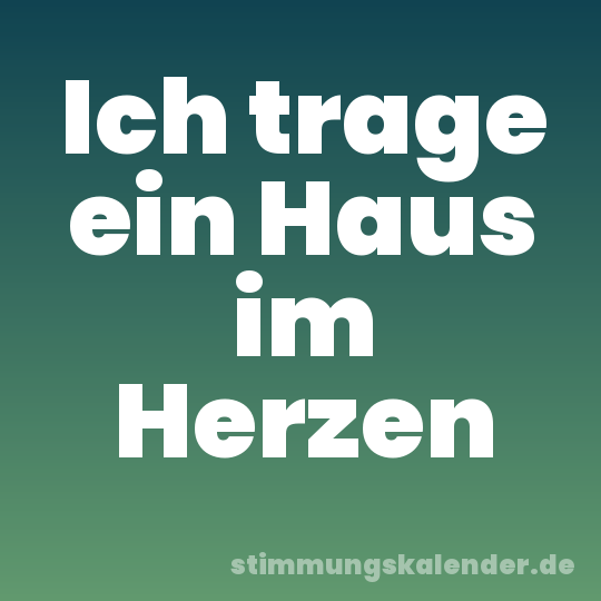 Ich trage ein Haus im Herzen