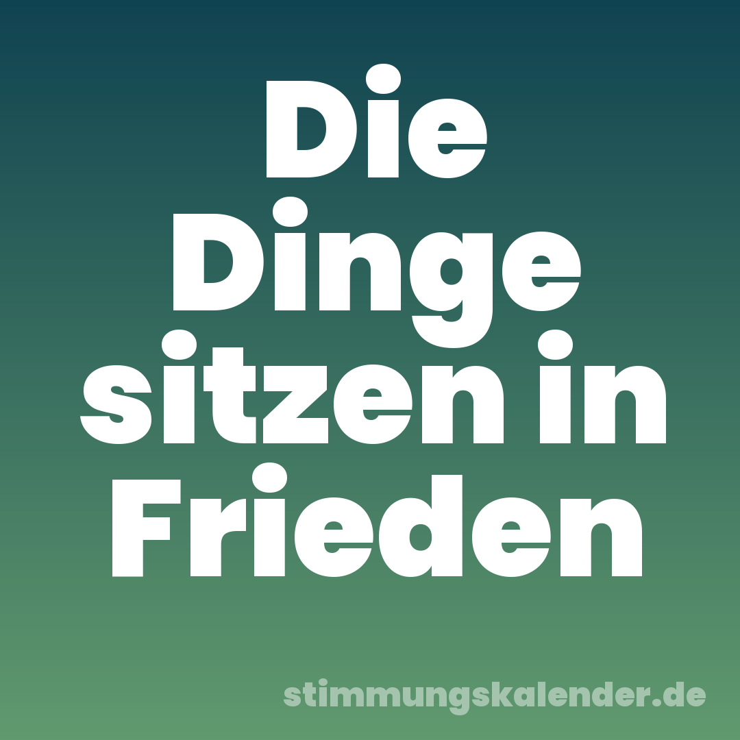 Die Dinge sitzen in Frieden