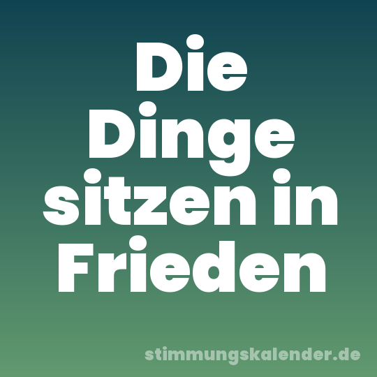Die Dinge sitzen in Frieden