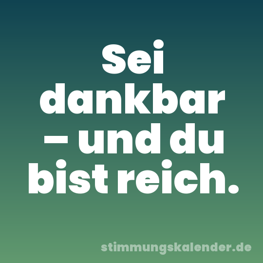 Sei dankbar – und du bist reich.