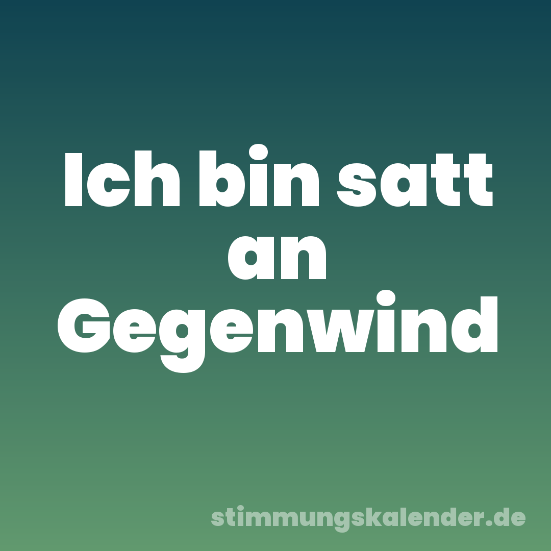 Ich bin satt an Gegenwind