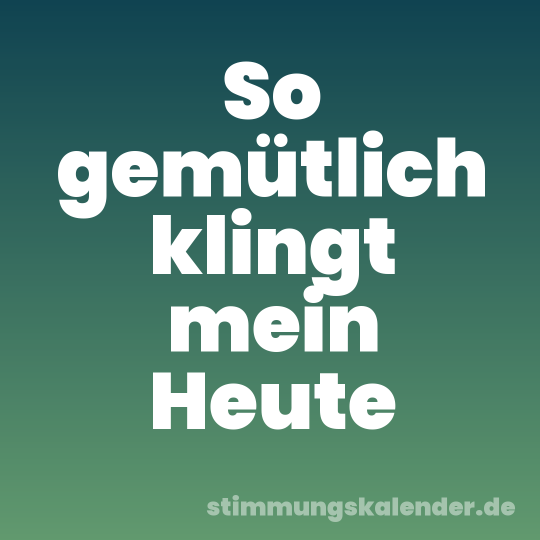 So gemütlich klingt mein Heute