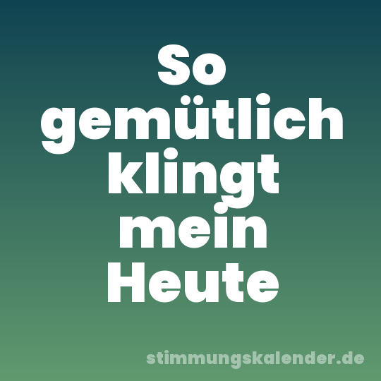 So gemütlich klingt mein Heute