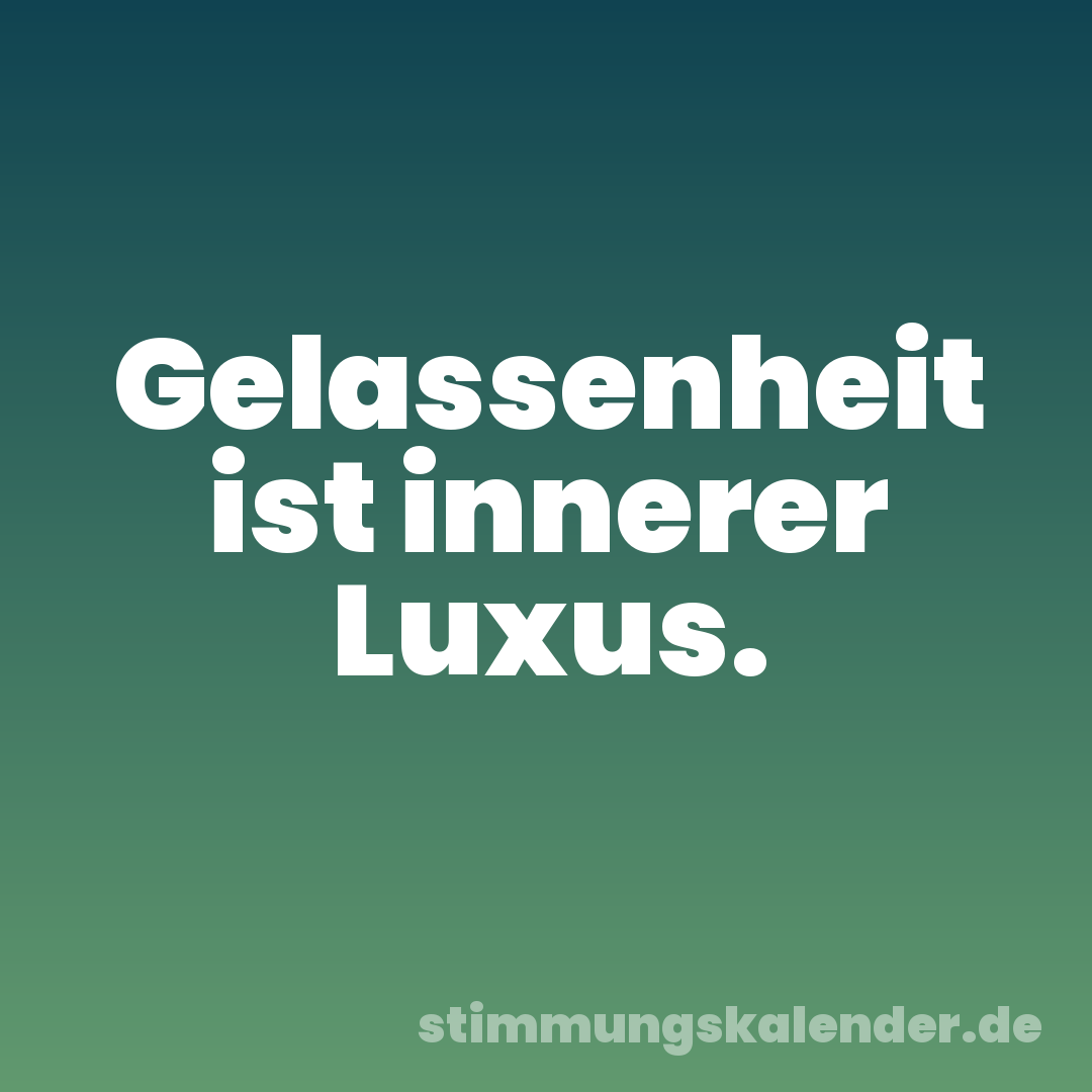 Gelassenheit ist innerer Luxus.