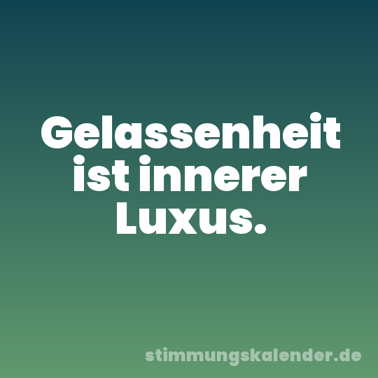 Gelassenheit ist innerer Luxus.